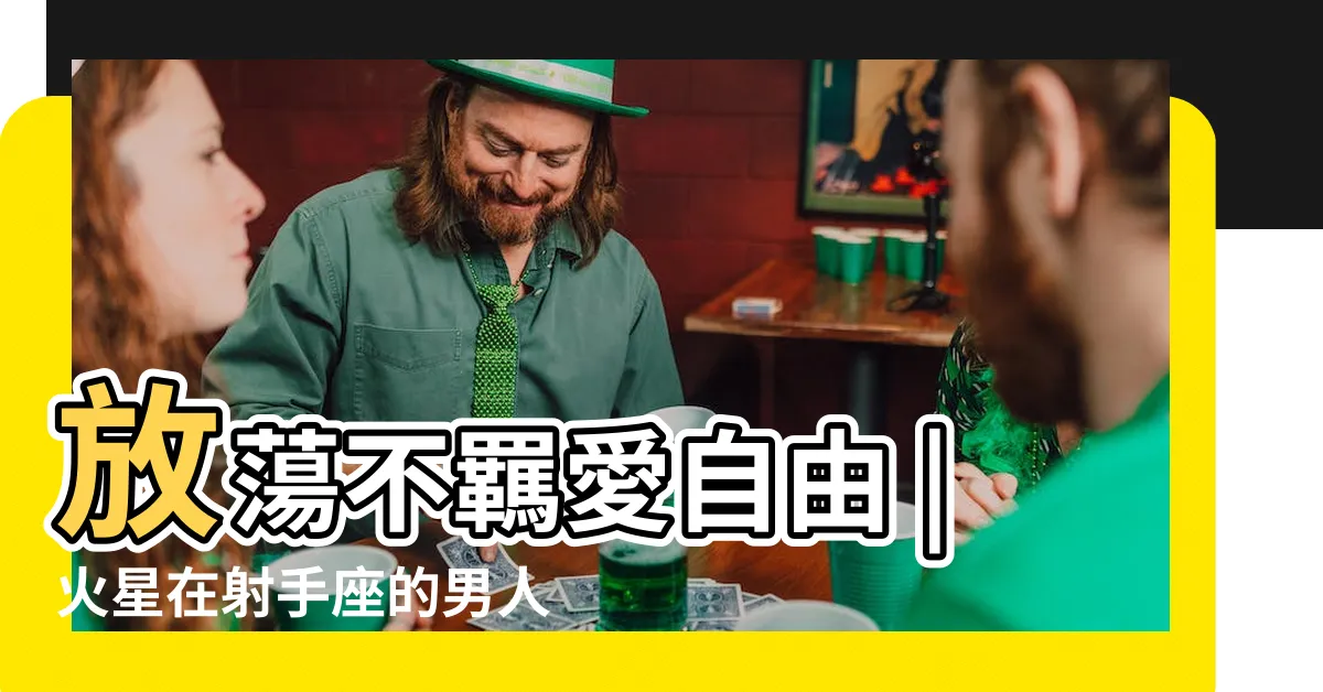 【火射手】放蕩不羈愛自由 |火星在射手座的男人和女人 |原創火星星座與愛情能量 |