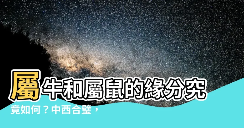 【牛和鼠相配嗎】屬牛和屬鼠的緣分究竟如何？中西合璧，為你揭開愛情的神秘面紗