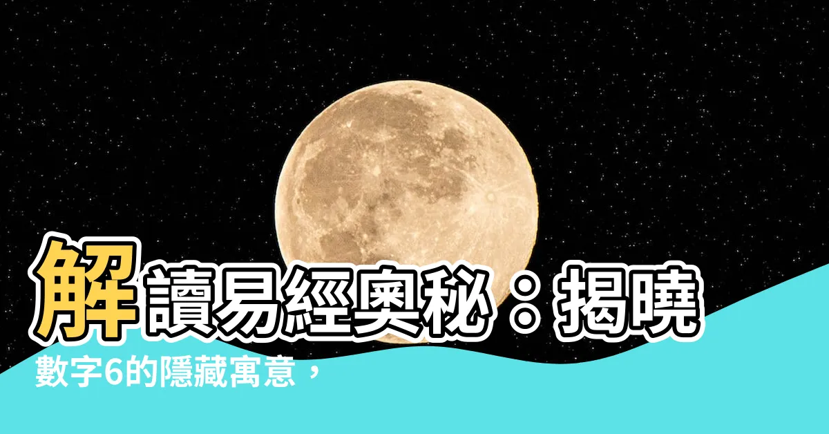【6代表什麼】解讀易經奧秘：揭曉數字6的隱藏寓意，一探六爻之數的神奇世界