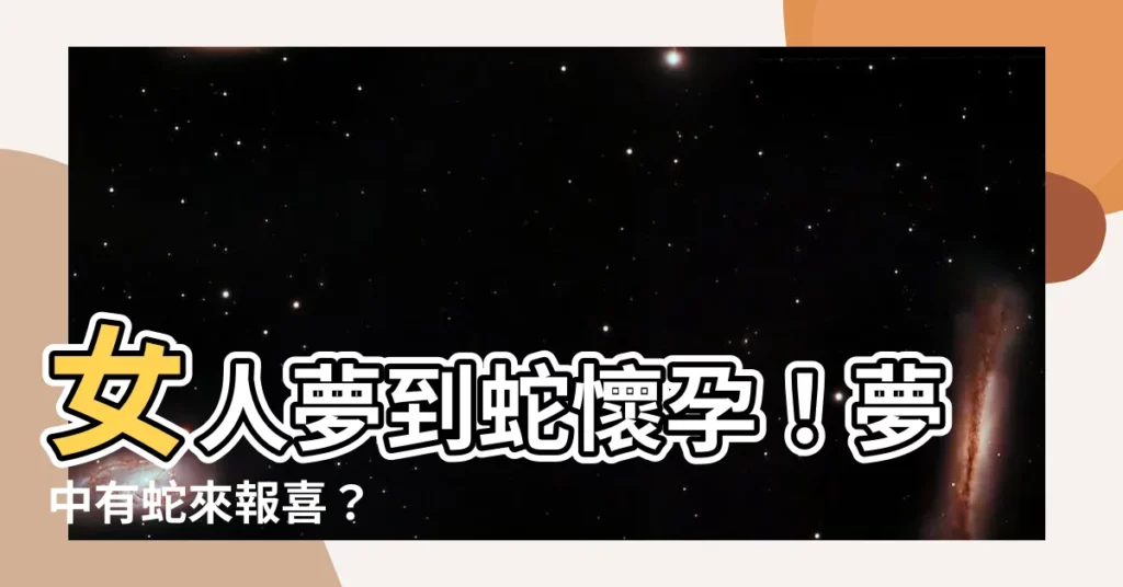【女人夢到蛇懷孕】女人夢到蛇懷孕！夢中有蛇來報喜？