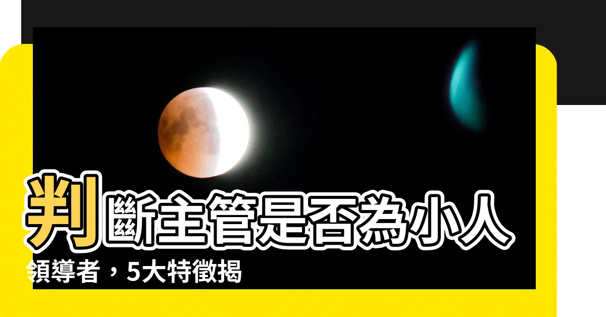 【主管是小人】判斷主管是否為小人領導者，5大特徵揭示職場真相！