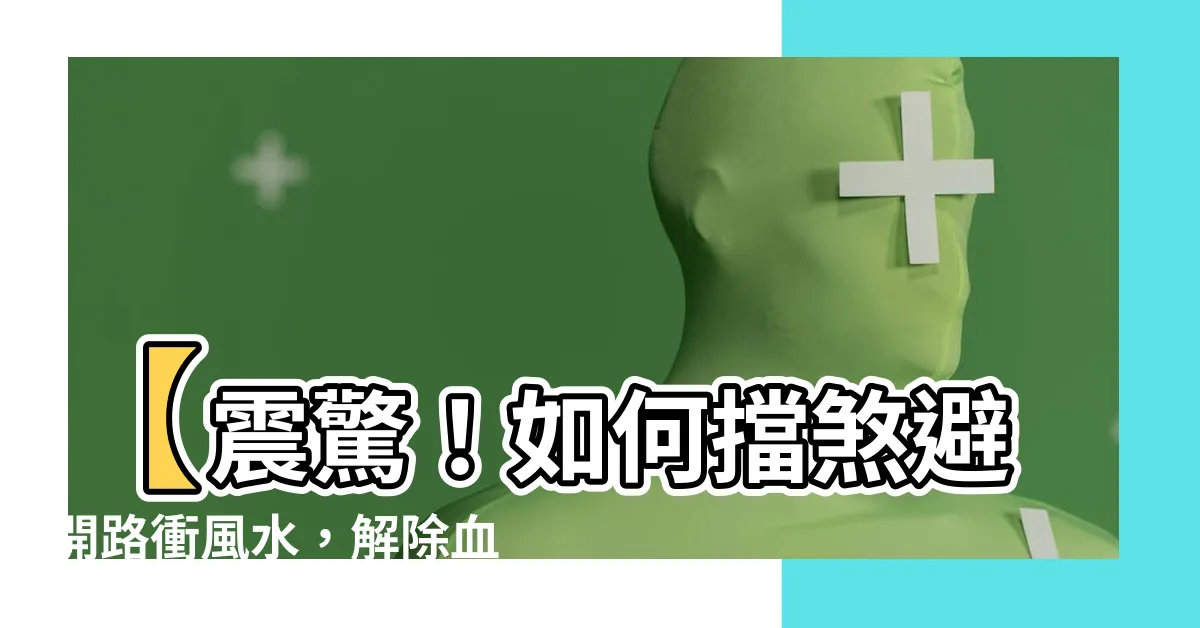 【路衝 風水】【震驚！如何擋煞避開路衝風水，解除血光之災，引來好運連連】