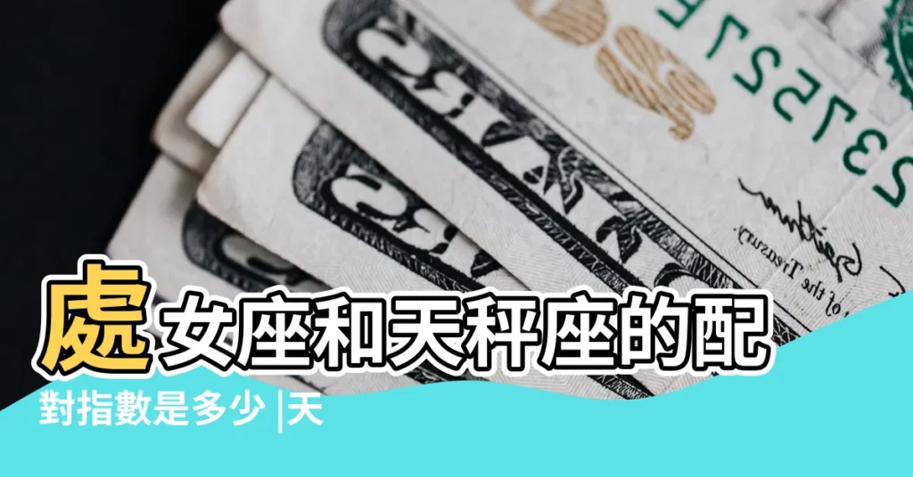 處女座和天秤座的配對指數是多少 |天秤座vs處女座星座配對指數 |處女座與天秤座配嗎配對指數分析 |【處女天秤座星座最配對指數】