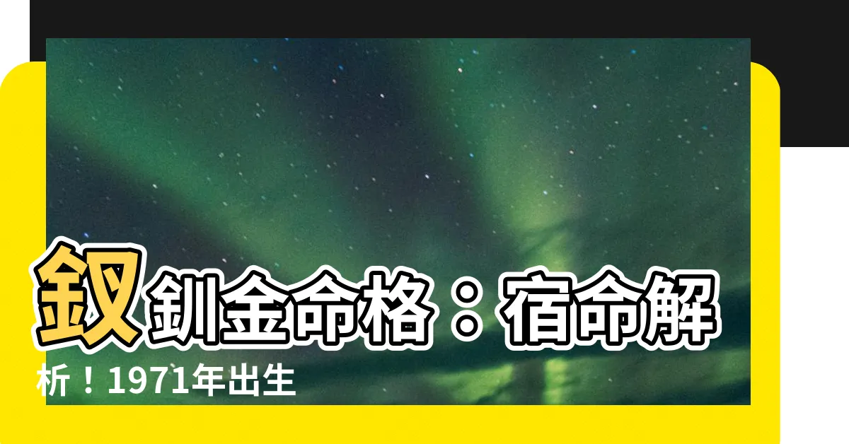 【釵釧金命格】釵釧金命格：宿命解析！1971年出生的你，人生將會如何？