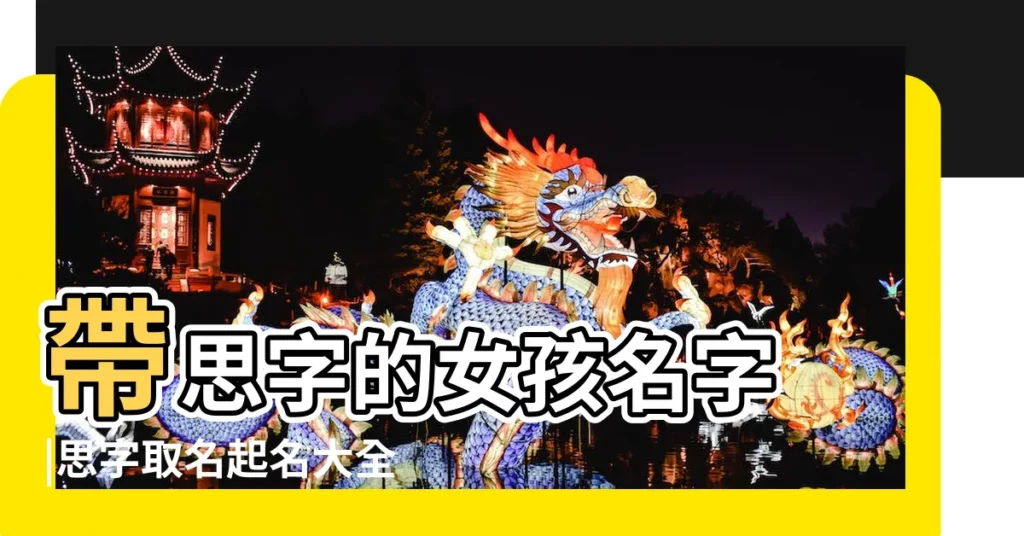 帶思字的女孩名字 |思字取名起名大全 |帶思字的男孩名字 |【取名帶思的名字大全】