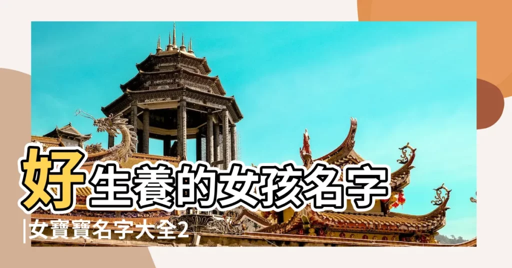 好生養的女孩名字 |女寶寶名字大全2022女孩名字大全朗朗上口的女孩名字兩個字 |好生養的女孩名字有哪些 |【好生養的女孩名字】