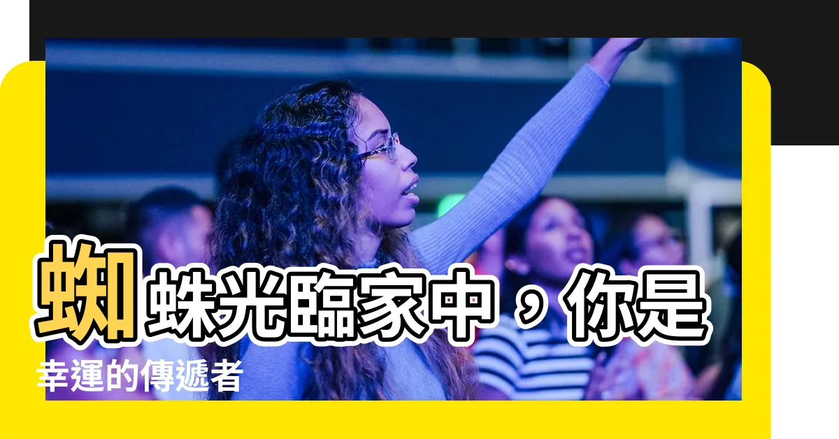 【出現蜘蛛】蜘蛛光臨家中，你是幸運的傳遞者