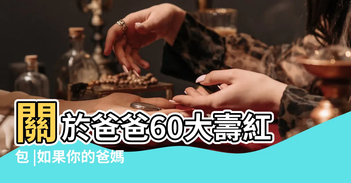 【60大壽紅包金額】關於爸爸60大壽紅包 |如果你的爸媽滿60大壽你會包多少 |六十大壽該包多少 |
