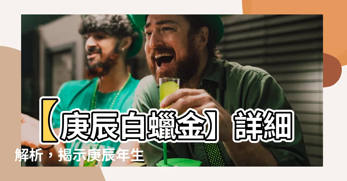 【庚辰白蠟金】【庚辰白蠟金】詳細解析，揭示庚辰年生肖的隱藏性格特徵與運勢