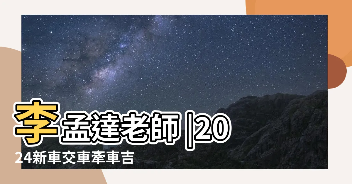【交車農民曆吉時查詢】李孟達老師 |2024新車交車牽車吉日入手 |交車吉日 |