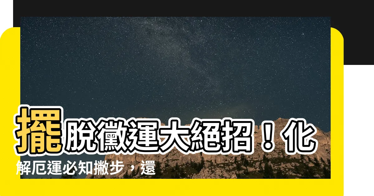 【黴運】擺脱黴運大絕招！化解厄運必知撇步，還你順風順水好運