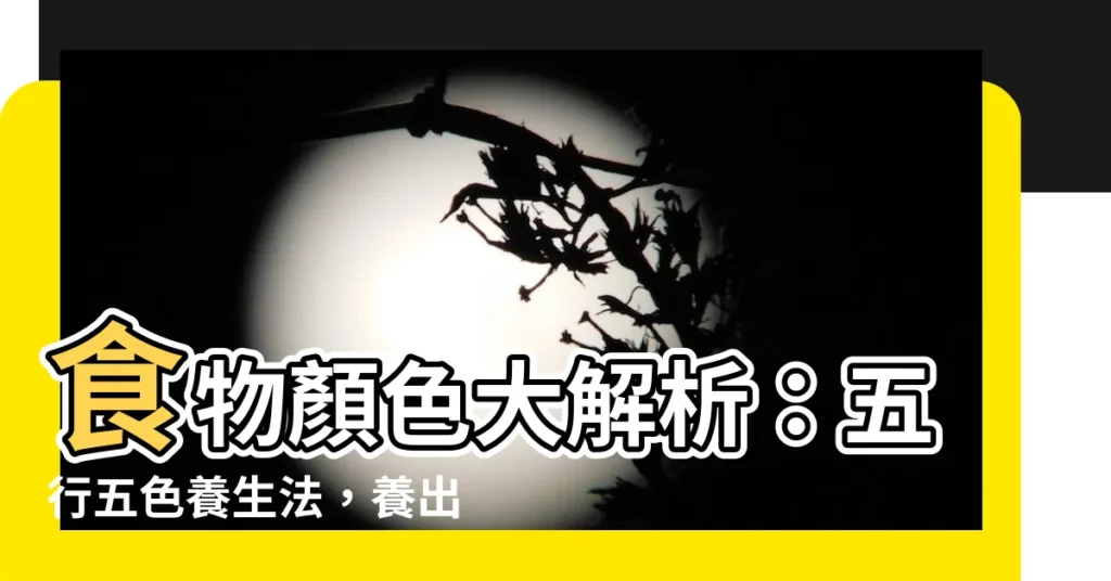 【食物顏色 五行】食物顏色大解析：五行五色養生法，養出健康好氣色