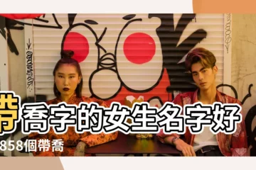 【女生名字帶喬好聽麼】帶喬字的女生名字好聽 |858個帶喬字的女孩名字合集 |帶喬字的女孩名字有哪些 |