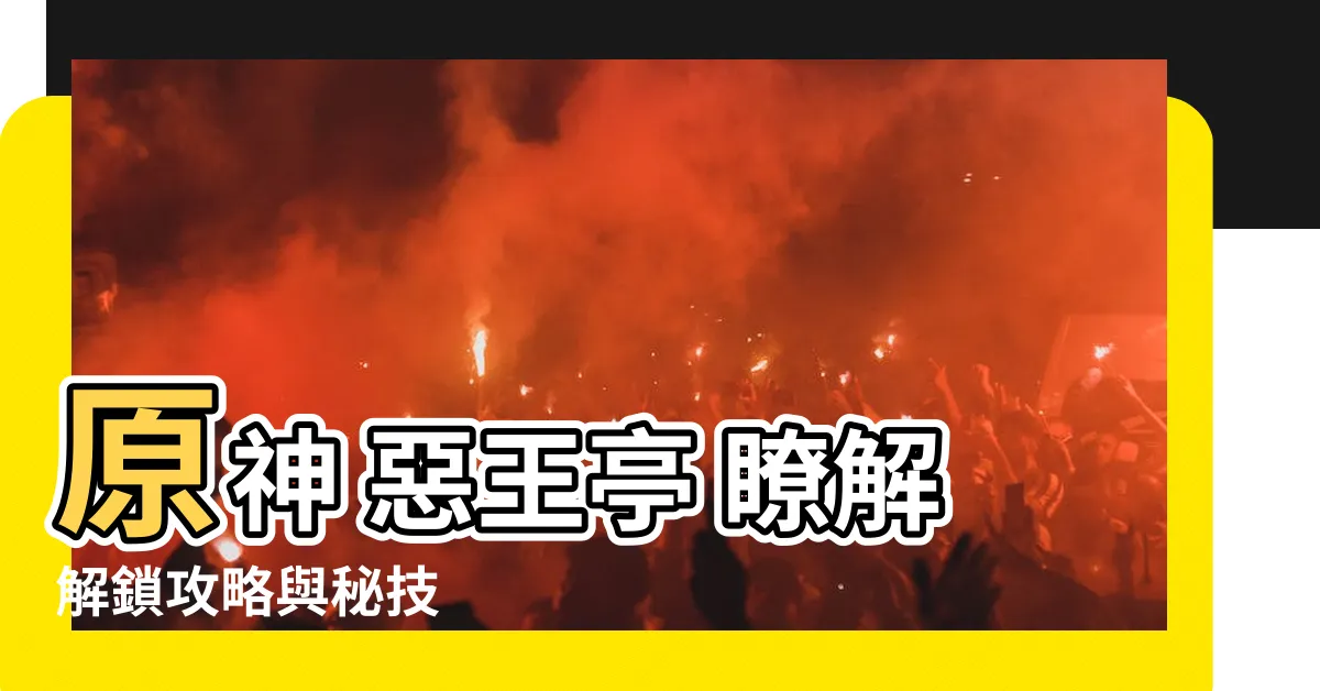 【原神 惡王亭】原神 惡王亭 瞭解解鎖攻略與秘技