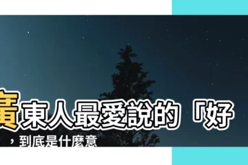【好嘛 意思】廣東人最愛説的「好嘛」，到底是什麼意思？