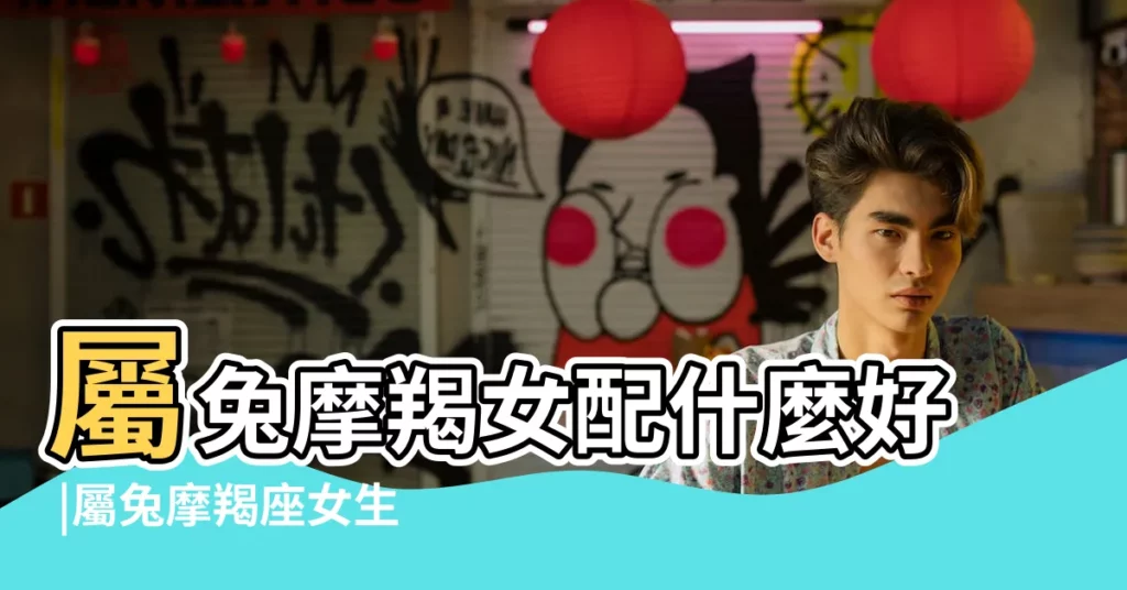 屬兔摩羯女配什麼好 |屬兔摩羯座女生的性格特點如何 |屬兔摩羯座的最佳配偶 |【屬兔的魔羯座女婚配】