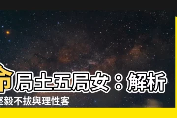 【命局土五局女】命局土五局女：解析其堅毅不拔與理性客觀的個性