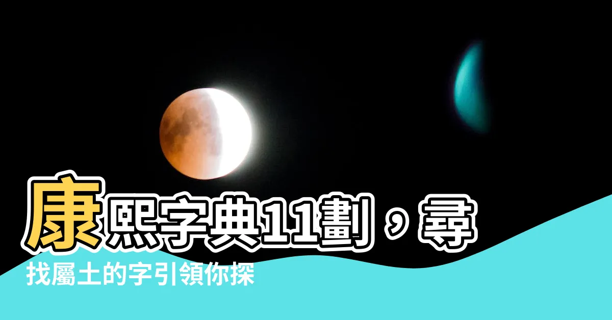 【11劃的字屬土】康熙字典11劃，尋找屬土的字引領你探索神秘的大自然！