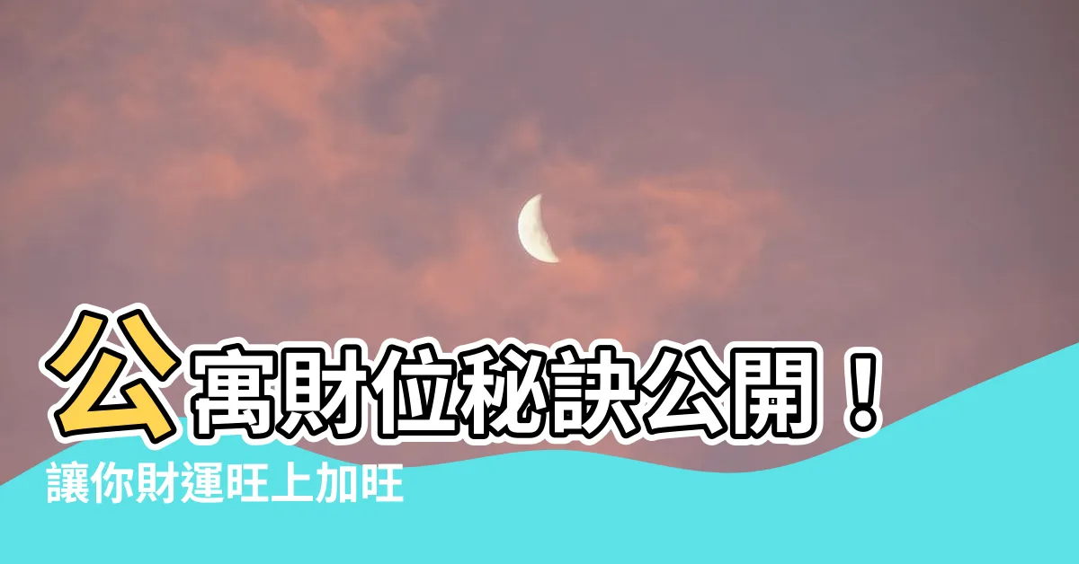 【公寓財位】公寓財位秘訣公開！讓你財運旺上加旺