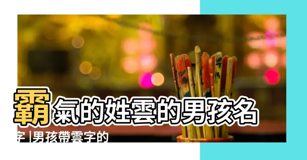 霸氣的姓雲的男孩名字 |男孩帶雲字的霸氣名字 |好聽寓意好帶雲字的男孩洋氣的名字大全 |【雲字的霸氣名字】