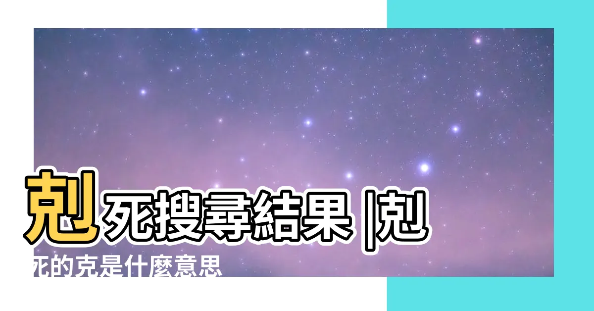 【剋死 意思】剋死搜尋結果 |剋死的克是什麼意思 |是什麼意思 |