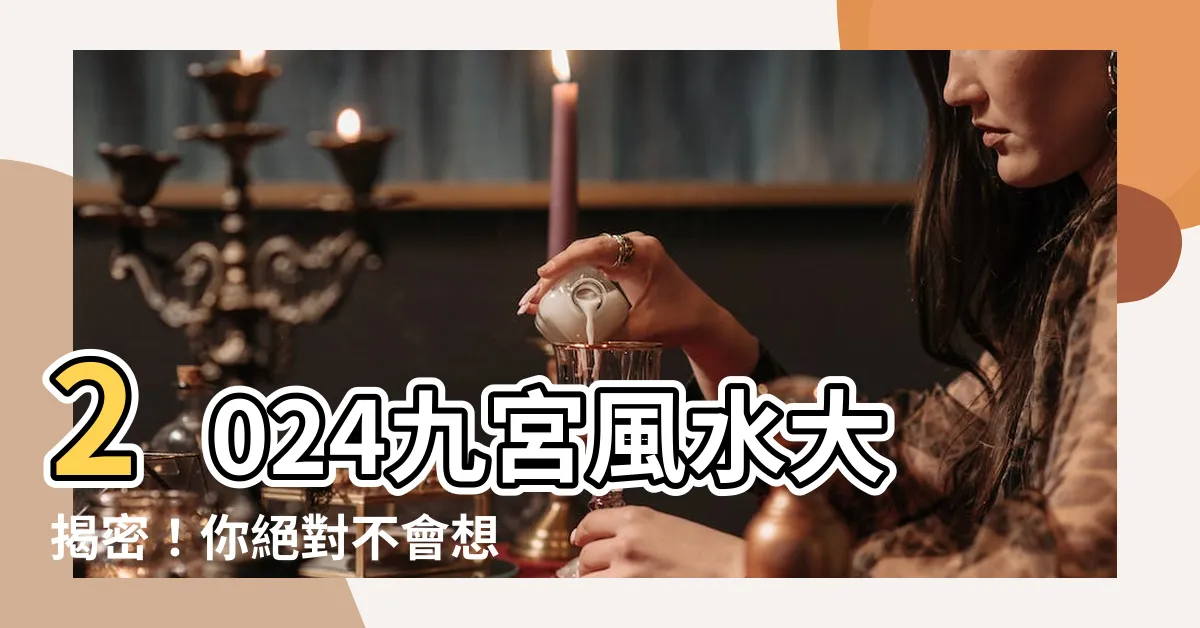 【2024九運風水】2024九宮風水大揭密！你絕對不會想錯過的驚人轉運秘笈！