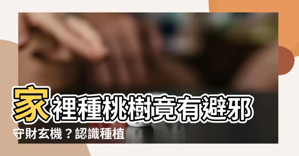 【家裡種桃樹】家裡種桃樹竟有避邪守財玄機？認識種植桃樹風水吉凶