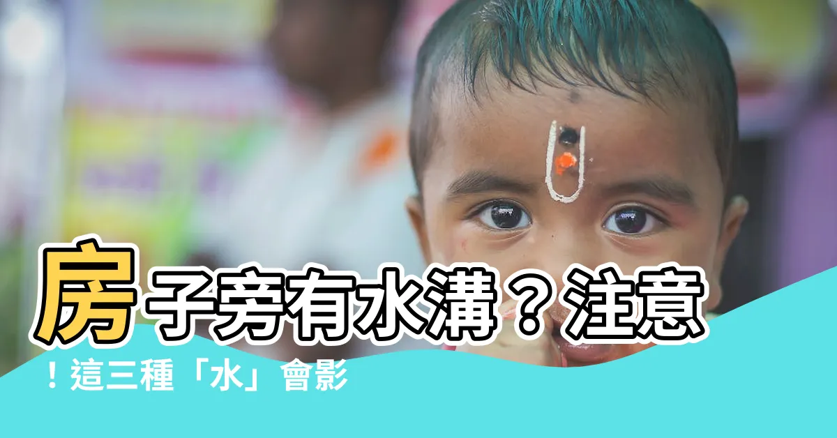 【房子旁邊有水溝】房子旁有水溝？注意！這三種「水」會影響風水運勢