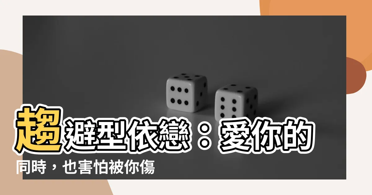 【趨避型意思】趨避型依戀：愛你的同時，也害怕被你傷害