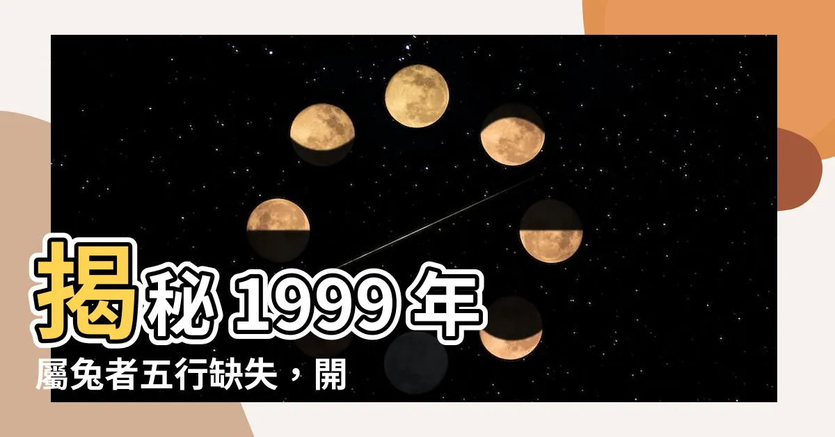 【1999年五行缺什麼】揭秘 1999 年屬兔者五行缺失，開啟命運新篇章