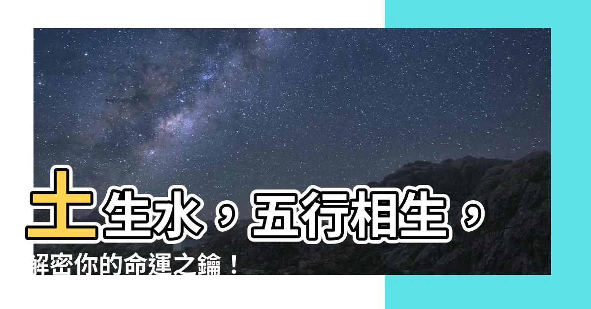 【土生水】土生水，五行相生，解密你的命運之鑰！
