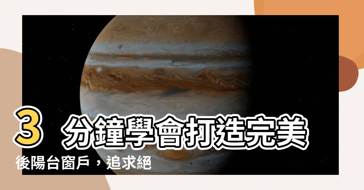 【後陽台窗户】3分鐘學會打造完美後陽台窗户，追求絕佳光線與安全保護