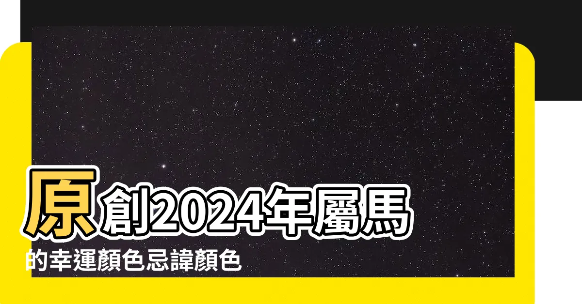 【屬馬顏色】原創2024年屬馬的幸運顏色忌諱顏色分別是什麼 |屬馬人2024年的幸運色是什麼 |2024年屬馬最旺的顏色 |