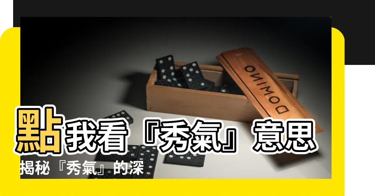 【秀氣 意思】點我看『秀氣』意思 揭秘『秀氣』的深層含義