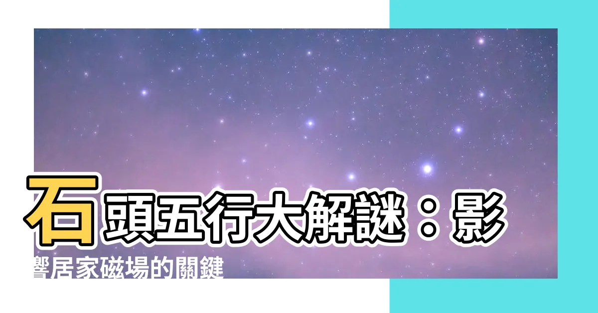【石頭五行】石頭五行大解謎：影響居家磁場的關鍵