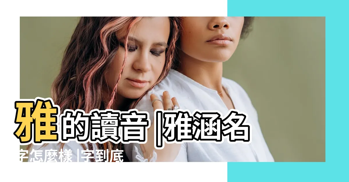【雅字的意思】雅的讀音 |雅涵名字怎麼樣 |字到底有幾種義 |