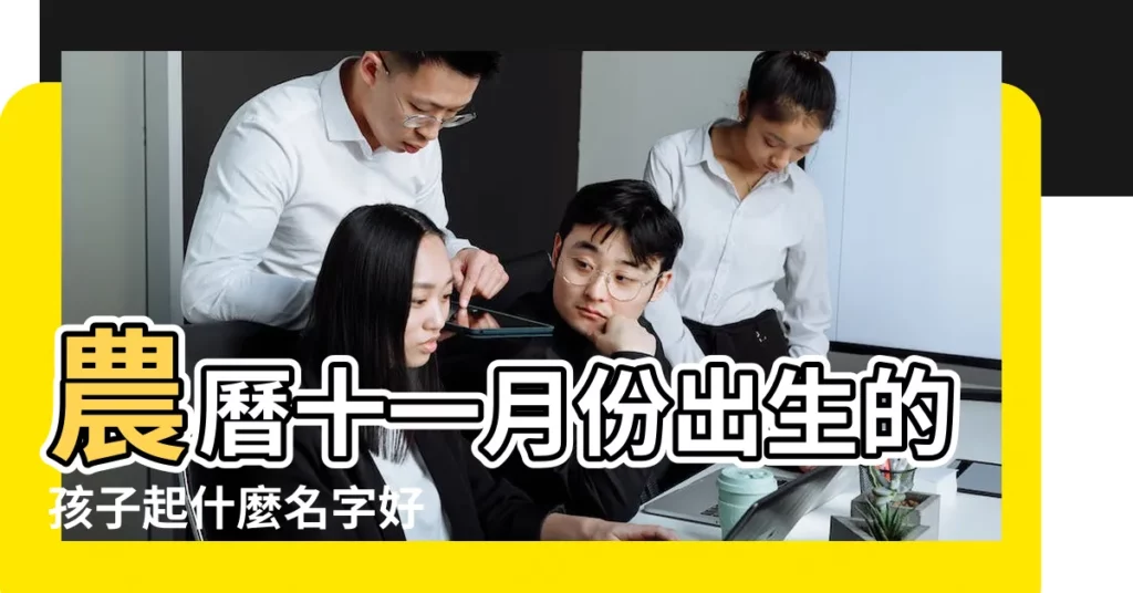 農曆十一月份出生的孩子起什麼名字好 |寶寶好聽優雅的名字推薦 |陰曆十一月出生的孩子起名 |【陰曆十一月份出生的孩子怎麼起名】