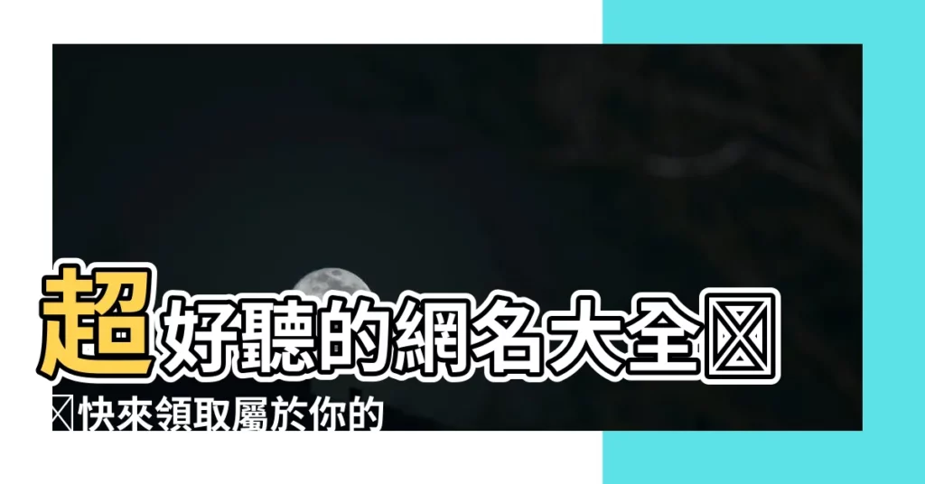 【好聽網名】超好聽的網名大全❤️快來領取屬於你的獨家代號