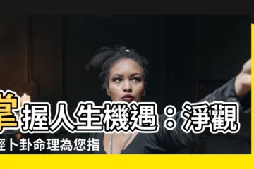 【淨觀易經卜卦命理】掌握人生機遇：淨觀易經卜卦命理為您指點迷津