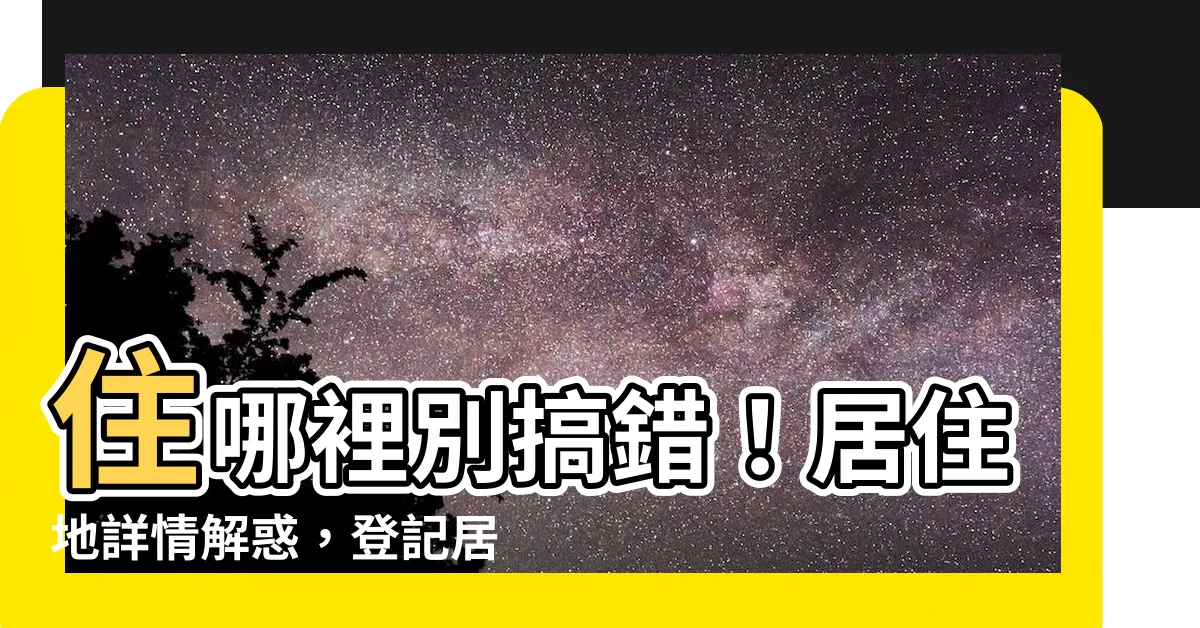 【居住地是什麼】住哪裡別搞錯！居住地詳情解惑，登記居住證超簡單