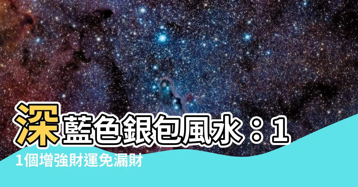 【深藍色銀包風水】深藍色銀包風水：11個增強財運免漏財的禁忌想財政穩健推薦用