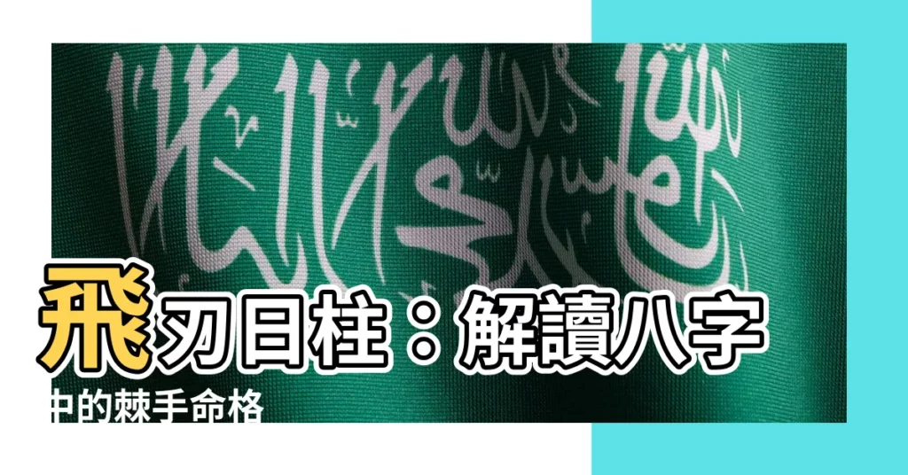 【飛刃日柱】飛刃日柱：解讀八字中的棘手命格