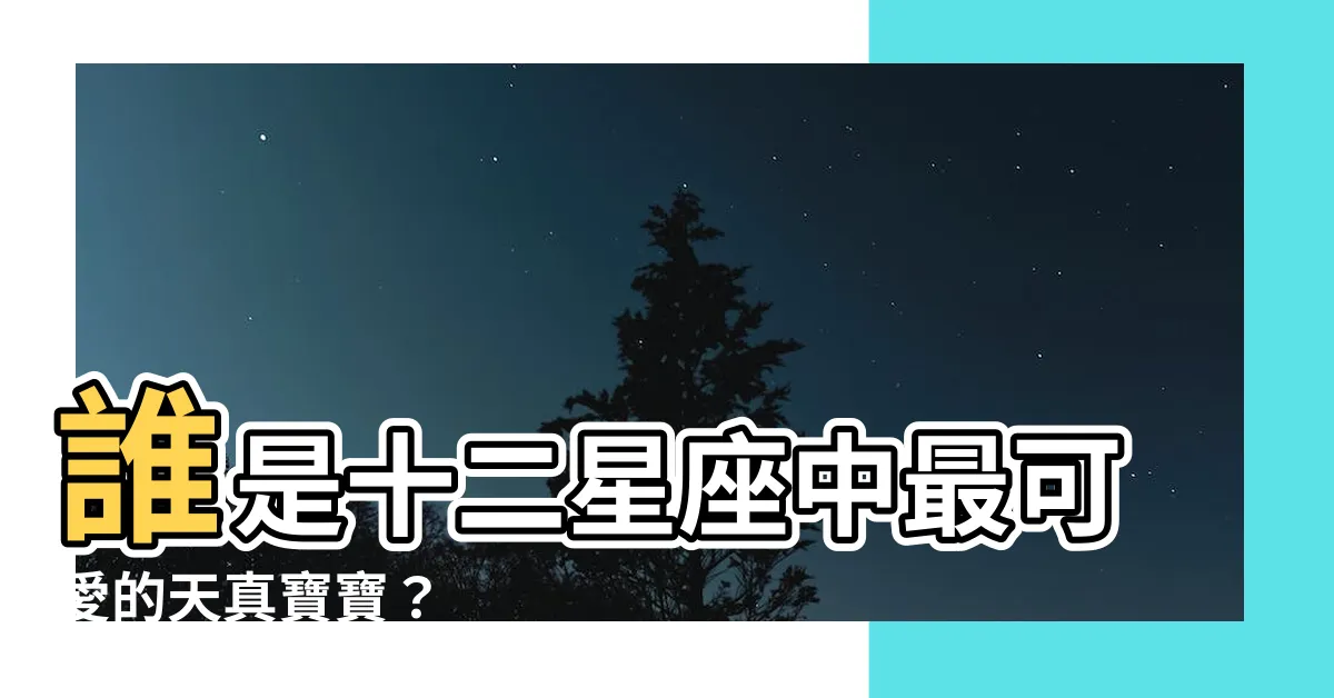 【十二星座誰最傻】誰是十二星座中最可愛的天真寶寶？