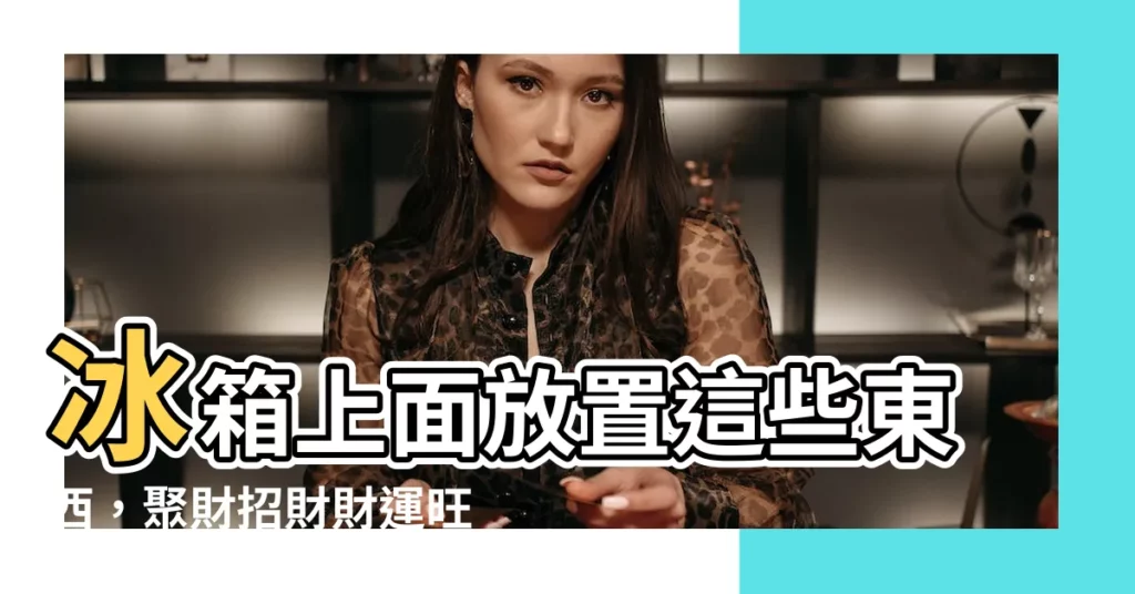 【冰箱上面放什麼招財】冰箱上面放置這些東西，聚財招財財運旺！