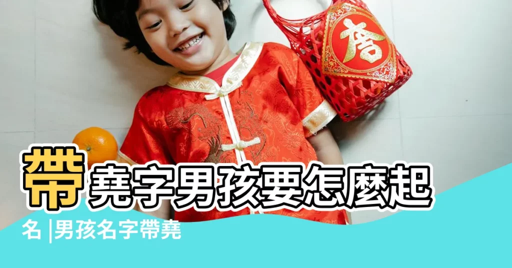 帶堯字男孩要怎麼起名 |男孩名字帶堯好不好 |堯字取名的寓意男孩 |【用堯字取小名】