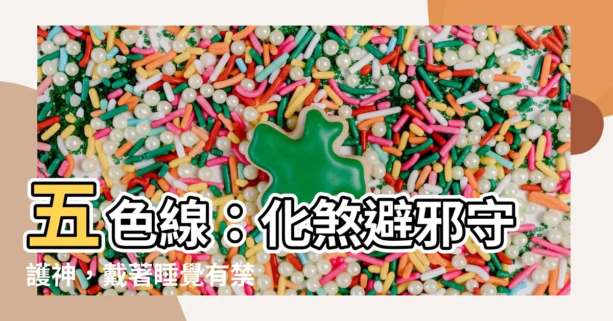 【五色線可以戴著睡覺嗎】五色線：化煞避邪守護神，戴著睡覺有禁忌嗎？