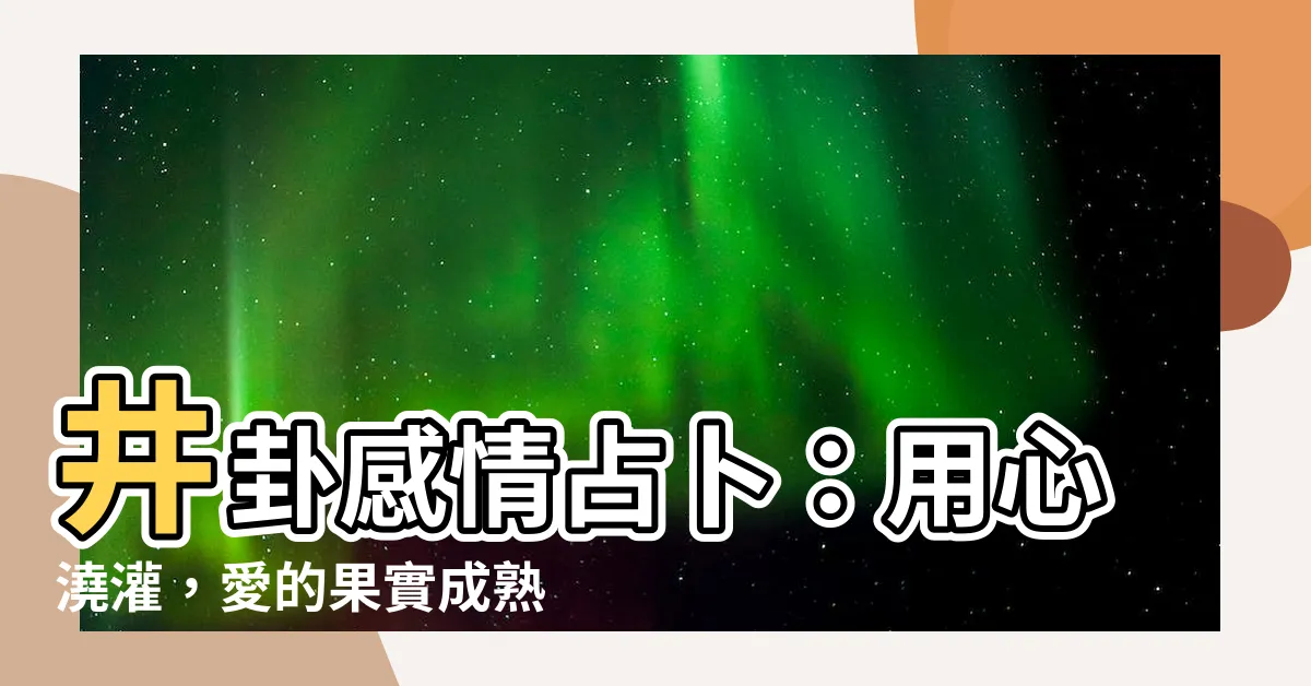 【井卦感情】井卦感情占卜：用心澆灌，愛的果實成熟時
