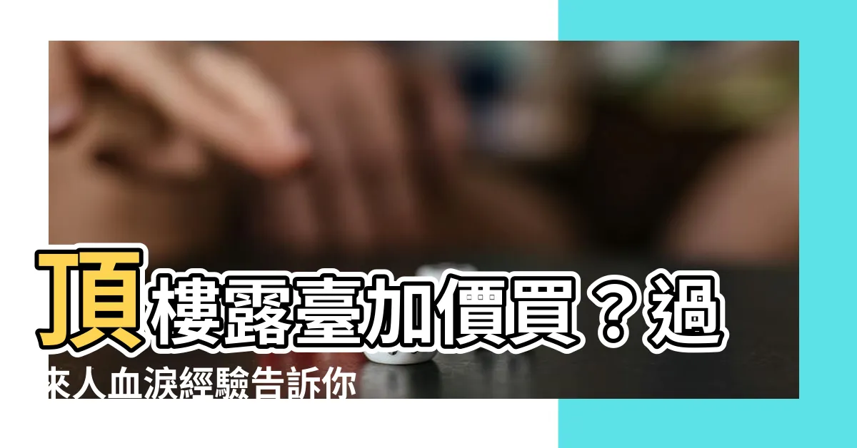 【頂樓露台】頂樓露台加價買？過來人血淚經驗告訴你：不可輕忽的致命陷阱！