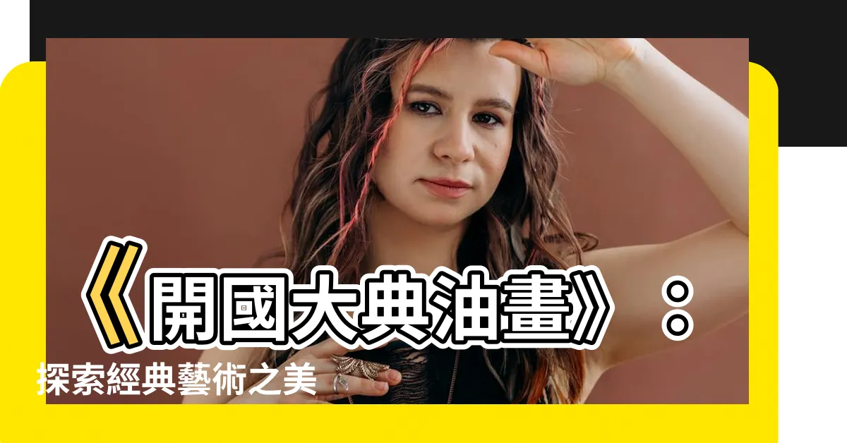 【開國大典油畫】《開國大典油畫》：探索經典藝術之美