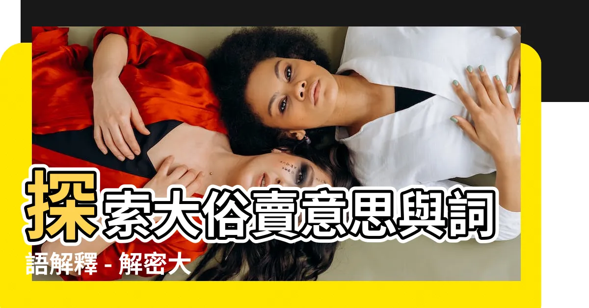 【大俗賣意思】探索大俗賣意思與詞語解釋 - 解密大俗賣的用法與例句